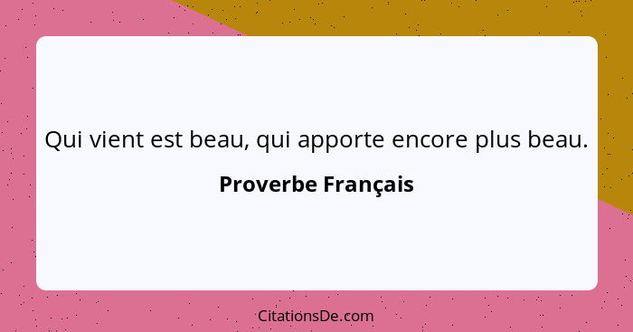 Qui vient est beau, qui apporte encore plus beau.... - Proverbe Français