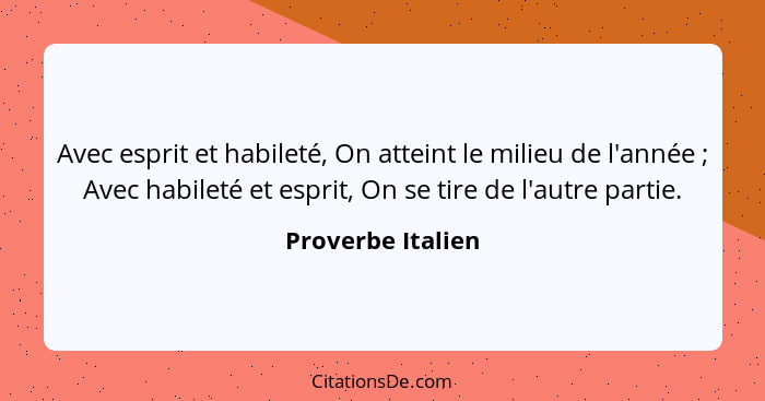 Avec esprit et habileté, On atteint le milieu de l'année ; Avec habileté et esprit, On se tire de l'autre partie.... - Proverbe Italien