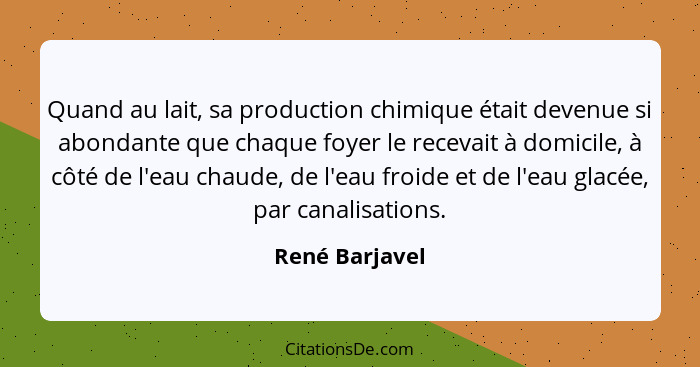 Quand au lait, sa production chimique était devenue si abondante que chaque foyer le recevait à domicile, à côté de l'eau chaude, de l... - René Barjavel