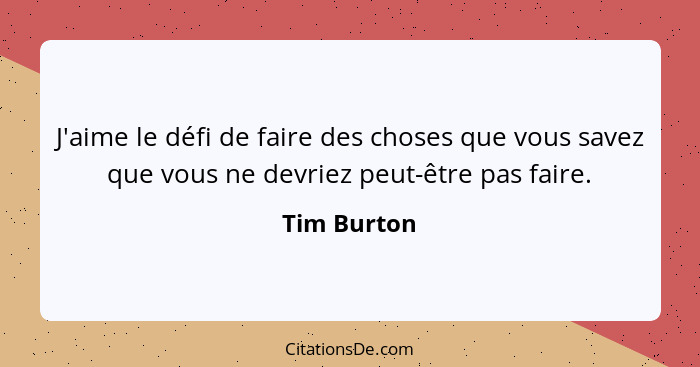 J'aime le défi de faire des choses que vous savez que vous ne devriez peut-être pas faire.... - Tim Burton