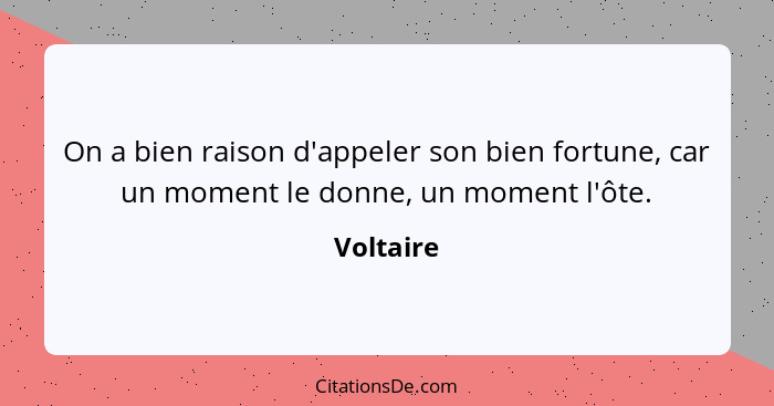 On a bien raison d'appeler son bien fortune, car un moment le donne, un moment l'ôte.... - Voltaire