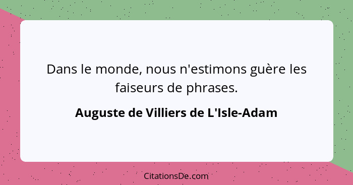 Dans le monde, nous n'estimons guère les faiseurs de phrases.... - Auguste de Villiers de L'Isle-Adam