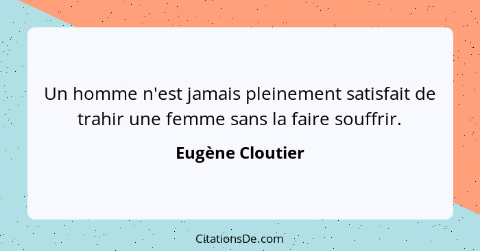 Un homme n'est jamais pleinement satisfait de trahir une femme sans la faire souffrir.... - Eugène Cloutier