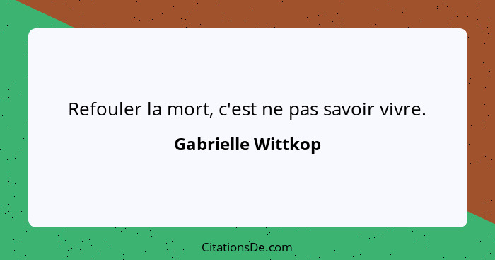 Refouler la mort, c'est ne pas savoir vivre.... - Gabrielle Wittkop