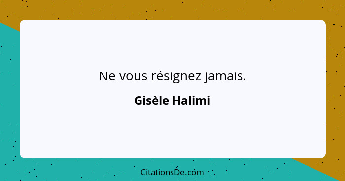 Ne vous résignez jamais.... - Gisèle Halimi