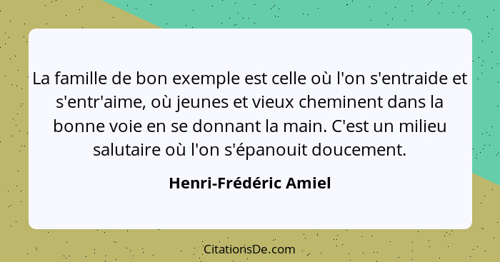 La famille de bon exemple est celle où l'on s'entraide et s'entr'aime, où jeunes et vieux cheminent dans la bonne voie en se do... - Henri-Frédéric Amiel