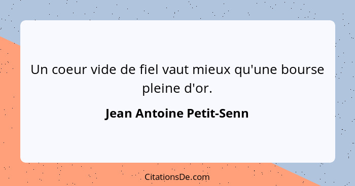 Un coeur vide de fiel vaut mieux qu'une bourse pleine d'or.... - Jean Antoine Petit-Senn