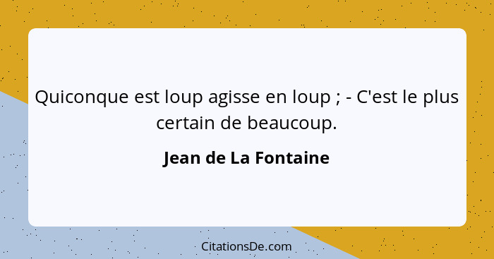 Quiconque est loup agisse en loup ; - C'est le plus certain de beaucoup.... - Jean de La Fontaine