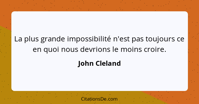 La plus grande impossibilité n'est pas toujours ce en quoi nous devrions le moins croire.... - John Cleland