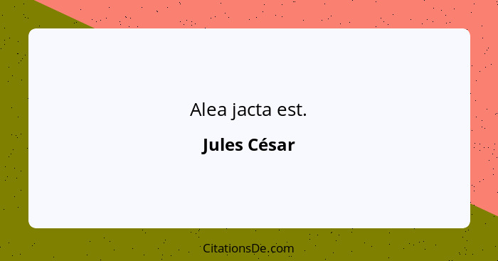 Alea jacta est.... - Jules César