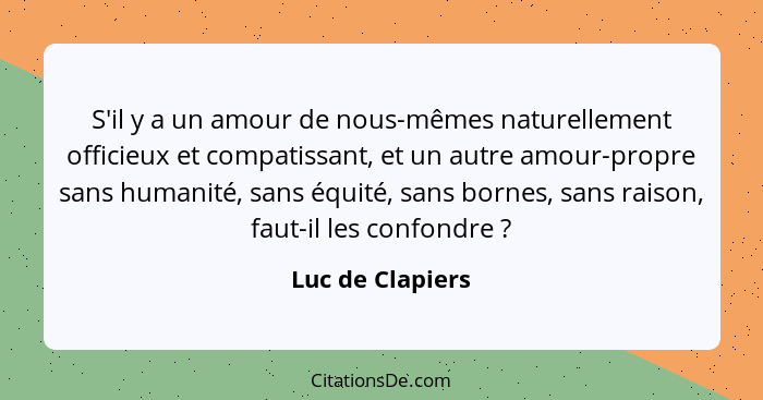 S'il y a un amour de nous-mêmes naturellement officieux et compatissant, et un autre amour-propre sans humanité, sans équité, sans b... - Luc de Clapiers