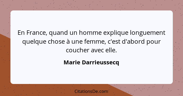 En France, quand un homme explique longuement quelque chose à une femme, c'est d'abord pour coucher avec elle.... - Marie Darrieussecq