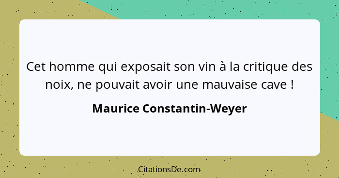 Cet homme qui exposait son vin à la critique des noix, ne pouvait avoir une mauvaise cave !... - Maurice Constantin-Weyer