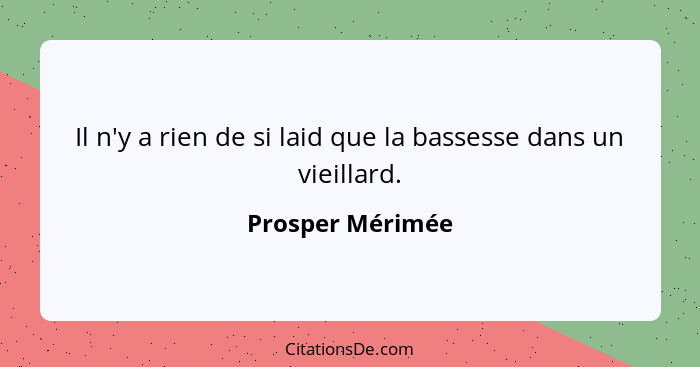 Il n'y a rien de si laid que la bassesse dans un vieillard.... - Prosper Mérimée