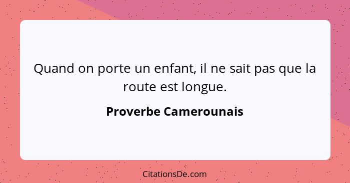 Quand on porte un enfant, il ne sait pas que la route est longue.... - Proverbe Camerounais