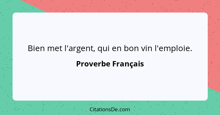 Bien met l'argent, qui en bon vin l'emploie.... - Proverbe Français