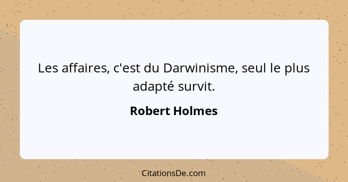 Les affaires, c'est du Darwinisme, seul le plus adapté survit.... - Robert Holmes