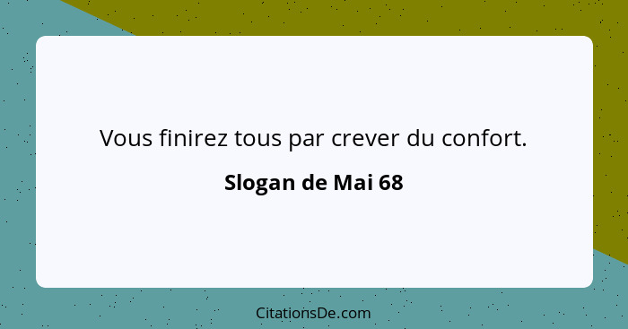 Vous finirez tous par crever du confort.... - Slogan de Mai 68