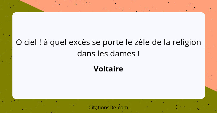 O ciel ! à quel excès se porte le zèle de la religion dans les dames !... - Voltaire