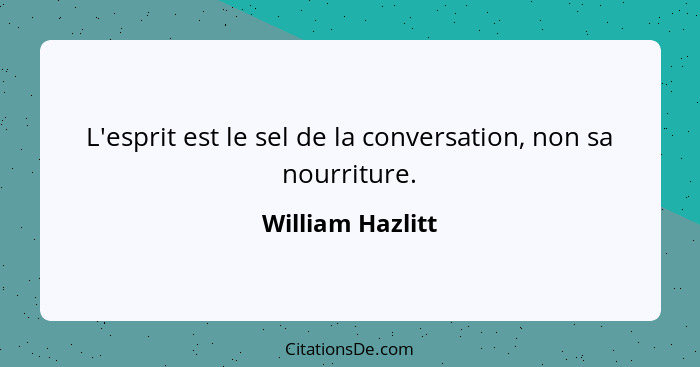 L'esprit est le sel de la conversation, non sa nourriture.... - William Hazlitt