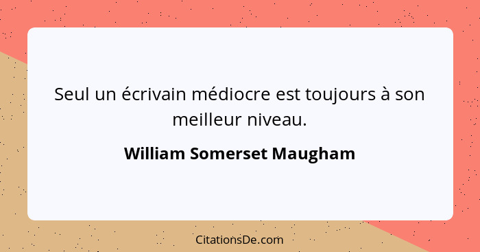 Seul un écrivain médiocre est toujours à son meilleur niveau.... - William Somerset Maugham