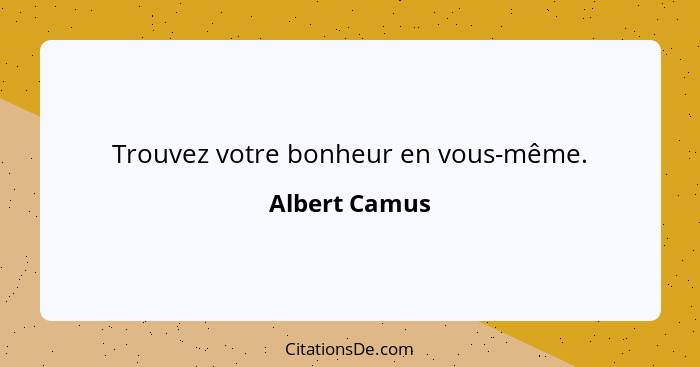 Trouvez votre bonheur en vous-même.... - Albert Camus