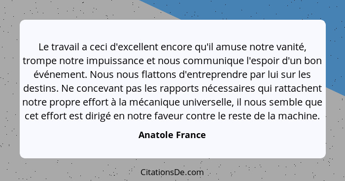 Le travail a ceci d'excellent encore qu'il amuse notre vanité, trompe notre impuissance et nous communique l'espoir d'un bon événemen... - Anatole France