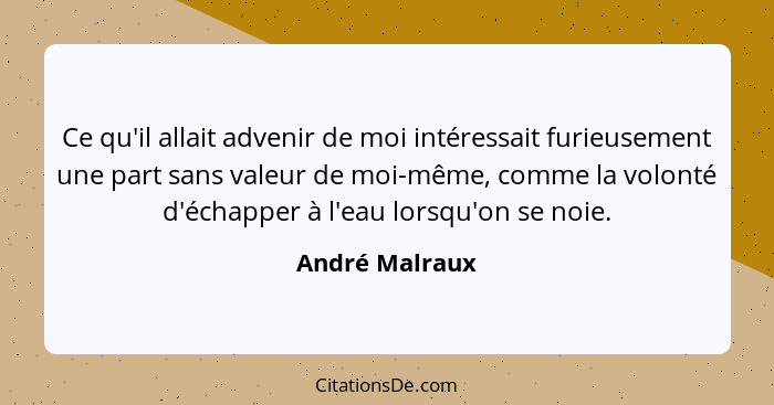 Ce qu'il allait advenir de moi intéressait furieusement une part sans valeur de moi-même, comme la volonté d'échapper à l'eau lorsqu'o... - André Malraux