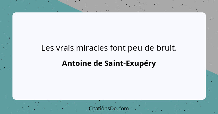 Les vrais miracles font peu de bruit.... - Antoine de Saint-Exupéry