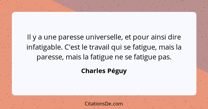 Il y a une paresse universelle, et pour ainsi dire infatigable. C'est le travail qui se fatigue, mais la paresse, mais la fatigue ne s... - Charles Péguy