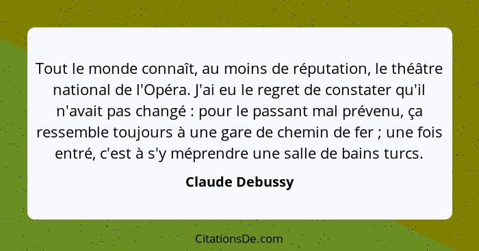 Tout le monde connaît, au moins de réputation, le théâtre national de l'Opéra. J'ai eu le regret de constater qu'il n'avait pas chang... - Claude Debussy