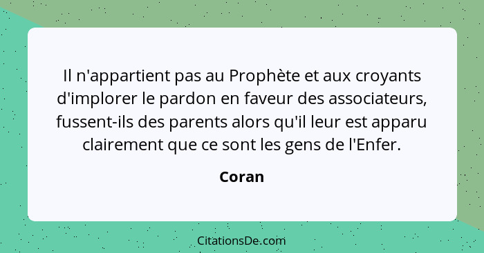 Il n'appartient pas au Prophète et aux croyants d'implorer le pardon en faveur des associateurs, fussent-ils des parents alors qu'il leur est... - Coran