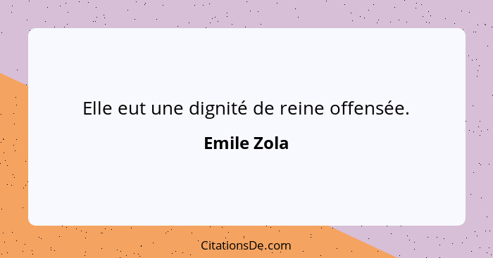 Elle eut une dignité de reine offensée.... - Emile Zola