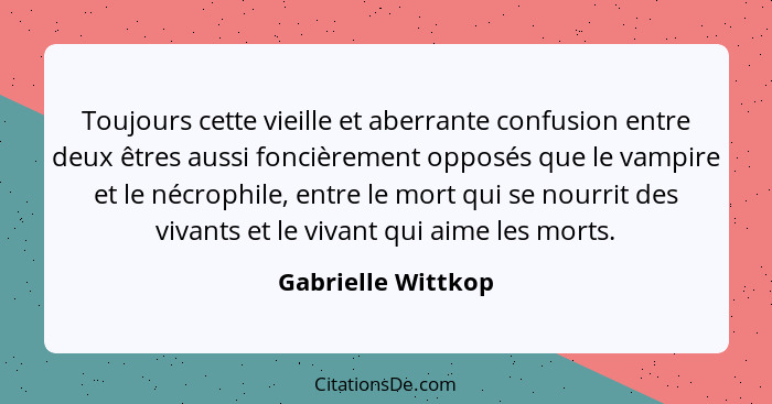 Toujours cette vieille et aberrante confusion entre deux êtres aussi foncièrement opposés que le vampire et le nécrophile, entre l... - Gabrielle Wittkop