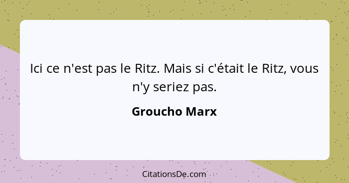 Ici ce n'est pas le Ritz. Mais si c'était le Ritz, vous n'y seriez pas.... - Groucho Marx