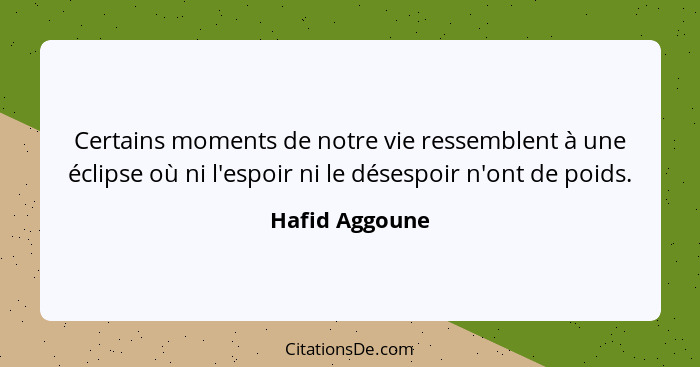 Certains moments de notre vie ressemblent à une éclipse où ni l'espoir ni le désespoir n'ont de poids.... - Hafid Aggoune