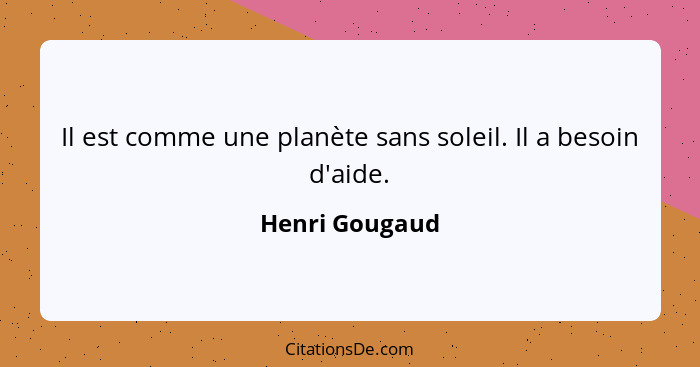 Il est comme une planète sans soleil. Il a besoin d'aide.... - Henri Gougaud