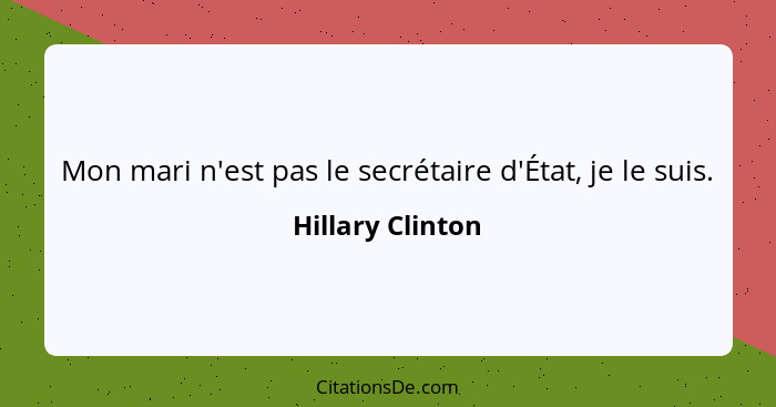 Mon mari n'est pas le secrétaire d'État, je le suis.... - Hillary Clinton