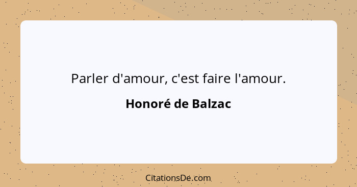 Parler d'amour, c'est faire l'amour.... - Honoré de Balzac