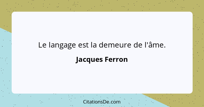 Le langage est la demeure de l'âme.... - Jacques Ferron
