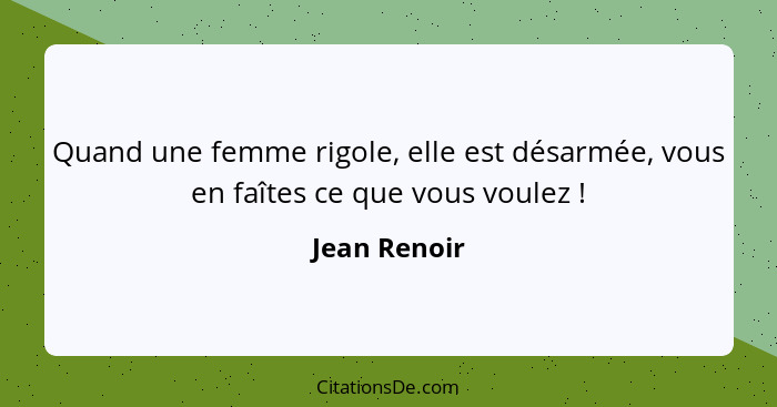 Quand une femme rigole, elle est désarmée, vous en faîtes ce que vous voulez !... - Jean Renoir