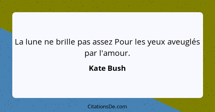 La lune ne brille pas assez Pour les yeux aveuglés par l'amour.... - Kate Bush