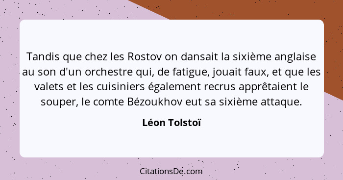 Tandis que chez les Rostov on dansait la sixième anglaise au son d'un orchestre qui, de fatigue, jouait faux, et que les valets et les... - Léon Tolstoï