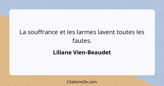 La souffrance et les larmes lavent toutes les fautes.... - Liliane Vien-Beaudet