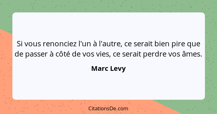 Si vous renonciez l'un à l'autre, ce serait bien pire que de passer à côté de vos vies, ce serait perdre vos âmes.... - Marc Levy