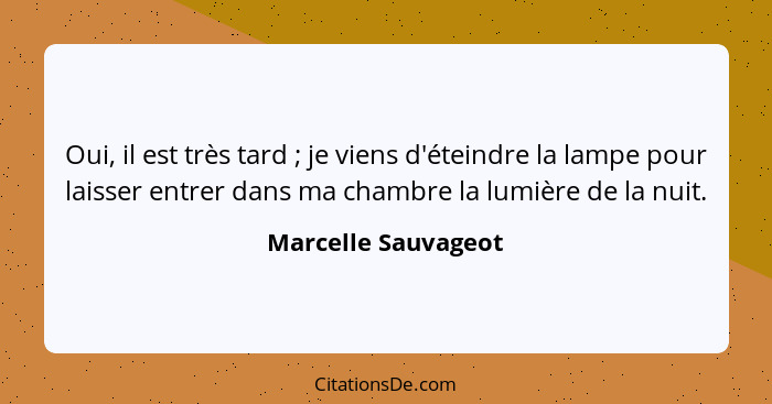 Oui, il est très tard ; je viens d'éteindre la lampe pour laisser entrer dans ma chambre la lumière de la nuit.... - Marcelle Sauvageot