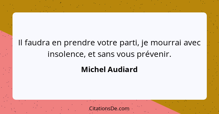 Il faudra en prendre votre parti, je mourrai avec insolence, et sans vous prévenir.... - Michel Audiard