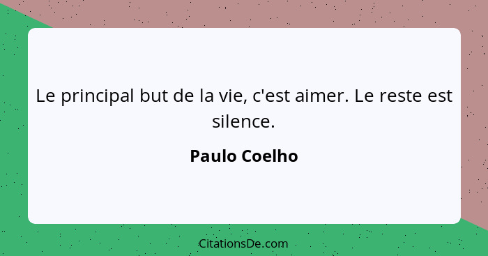 Le principal but de la vie, c'est aimer. Le reste est silence.... - Paulo Coelho