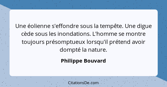 Une éolienne s'effondre sous la tempête. Une digue cède sous les inondations. L'homme se montre toujours présomptueux lorsqu'il pré... - Philippe Bouvard