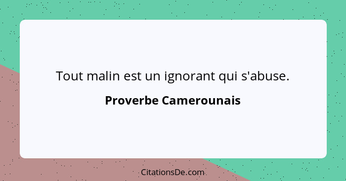 Tout malin est un ignorant qui s'abuse.... - Proverbe Camerounais